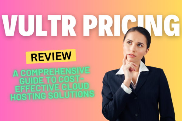 Vultr Pricing: A Comprehensive Guide to Cost-Effective Cloud Hosting Solutions