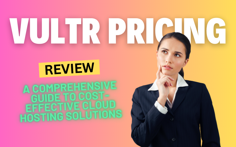 Vultr Pricing: A Comprehensive Guide to Cost-Effective Cloud Hosting Solutions