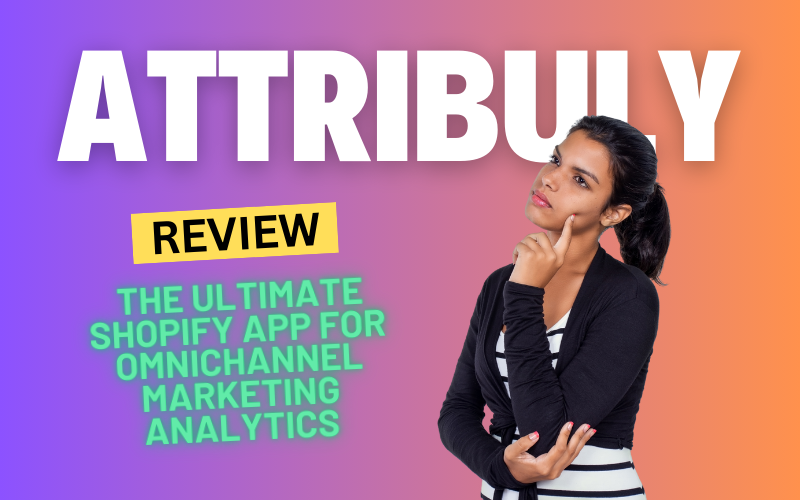 Attribuly Review 2024: The Ultimate Shopify App for Omnichannel Marketing Analytics