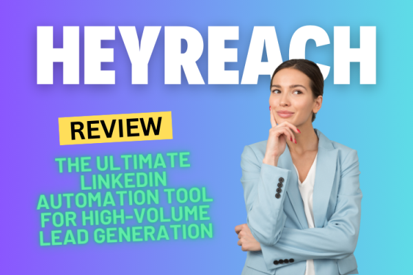 HeyReach Review 2024: The Ultimate LinkedIn Automation Tool for High-Volume Lead Generation